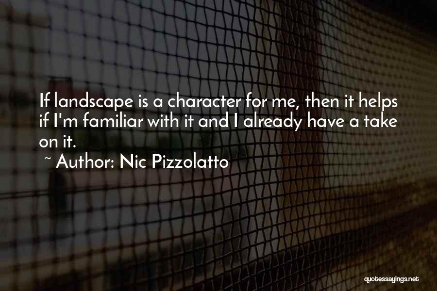 Nic Pizzolatto Quotes: If Landscape Is A Character For Me, Then It Helps If I'm Familiar With It And I Already Have A