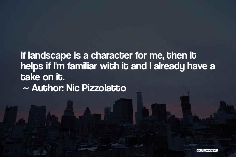 Nic Pizzolatto Quotes: If Landscape Is A Character For Me, Then It Helps If I'm Familiar With It And I Already Have A