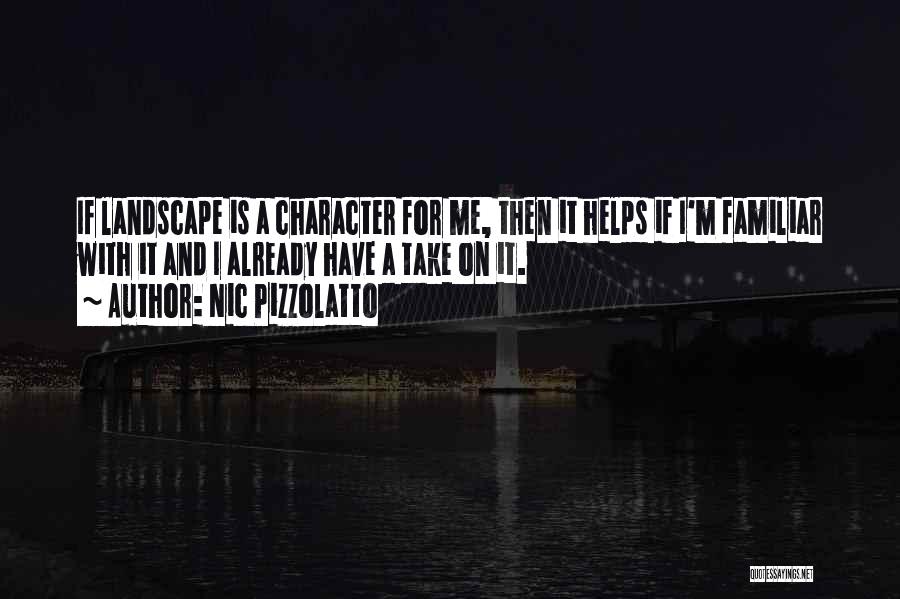 Nic Pizzolatto Quotes: If Landscape Is A Character For Me, Then It Helps If I'm Familiar With It And I Already Have A