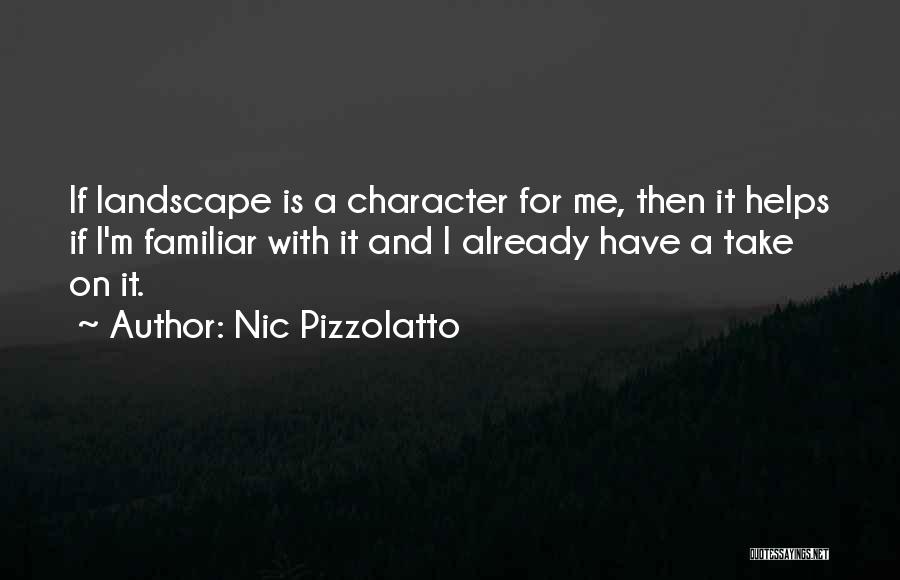 Nic Pizzolatto Quotes: If Landscape Is A Character For Me, Then It Helps If I'm Familiar With It And I Already Have A