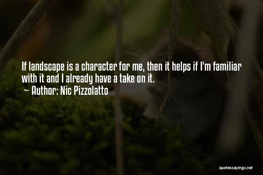 Nic Pizzolatto Quotes: If Landscape Is A Character For Me, Then It Helps If I'm Familiar With It And I Already Have A