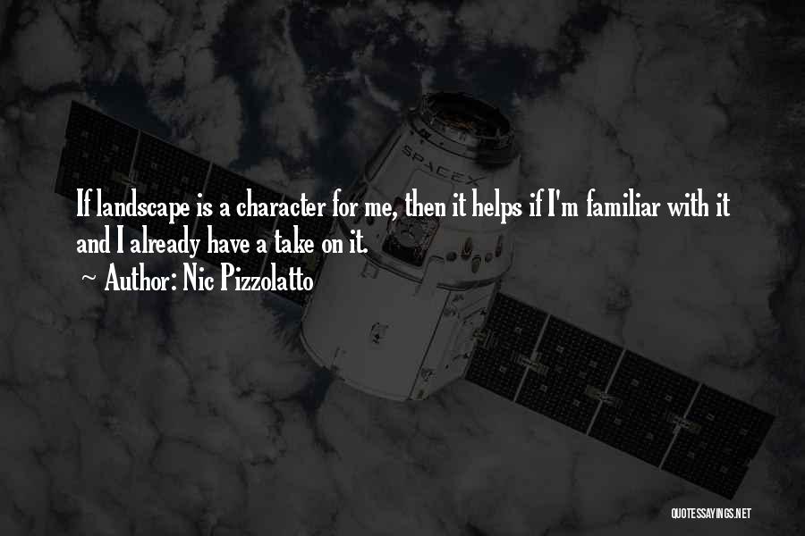 Nic Pizzolatto Quotes: If Landscape Is A Character For Me, Then It Helps If I'm Familiar With It And I Already Have A