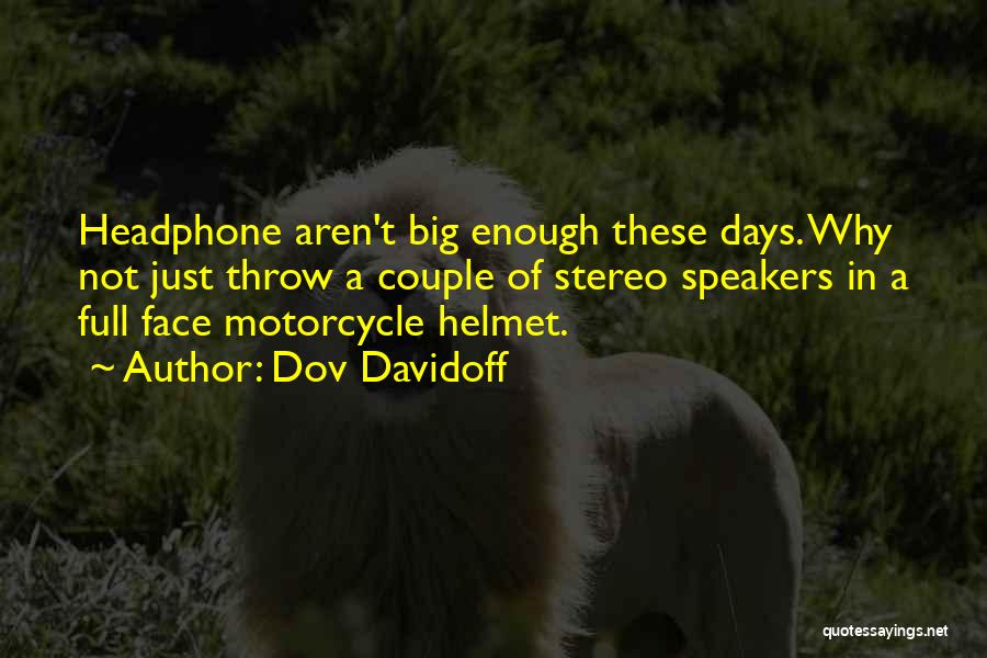 Dov Davidoff Quotes: Headphone Aren't Big Enough These Days. Why Not Just Throw A Couple Of Stereo Speakers In A Full Face Motorcycle