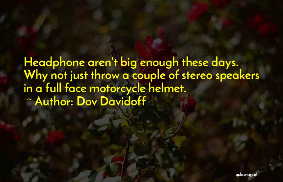 Dov Davidoff Quotes: Headphone Aren't Big Enough These Days. Why Not Just Throw A Couple Of Stereo Speakers In A Full Face Motorcycle