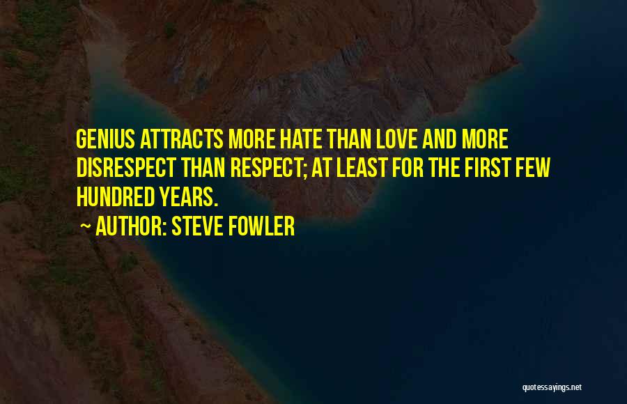 Steve Fowler Quotes: Genius Attracts More Hate Than Love And More Disrespect Than Respect; At Least For The First Few Hundred Years.