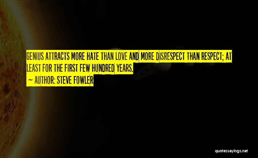 Steve Fowler Quotes: Genius Attracts More Hate Than Love And More Disrespect Than Respect; At Least For The First Few Hundred Years.