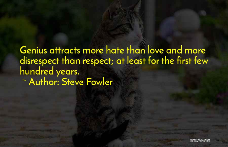 Steve Fowler Quotes: Genius Attracts More Hate Than Love And More Disrespect Than Respect; At Least For The First Few Hundred Years.