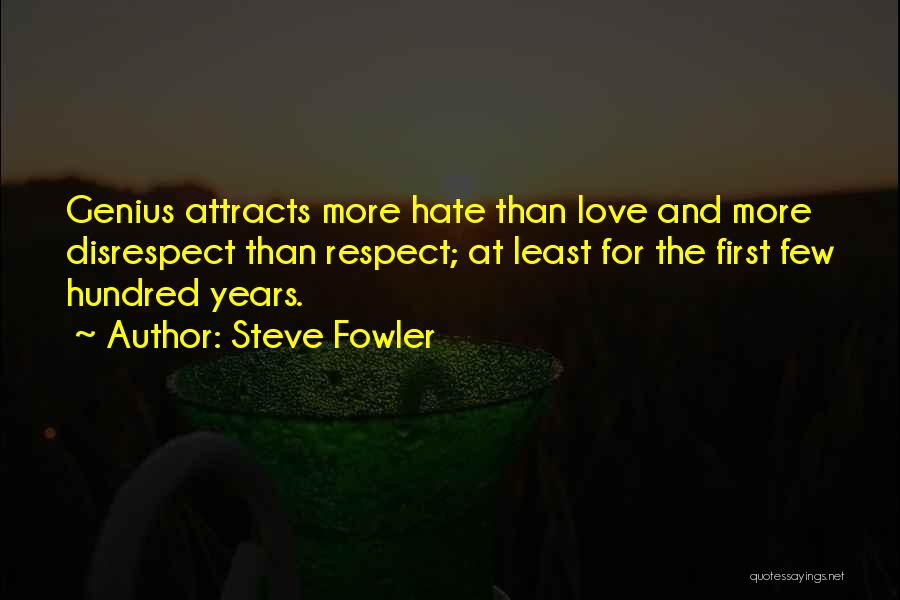 Steve Fowler Quotes: Genius Attracts More Hate Than Love And More Disrespect Than Respect; At Least For The First Few Hundred Years.