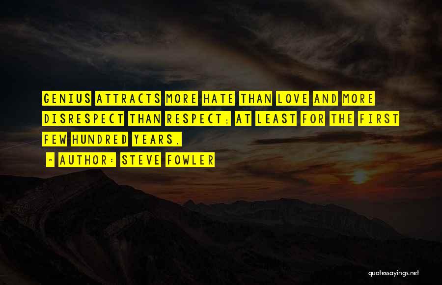 Steve Fowler Quotes: Genius Attracts More Hate Than Love And More Disrespect Than Respect; At Least For The First Few Hundred Years.