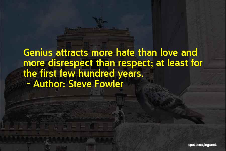 Steve Fowler Quotes: Genius Attracts More Hate Than Love And More Disrespect Than Respect; At Least For The First Few Hundred Years.