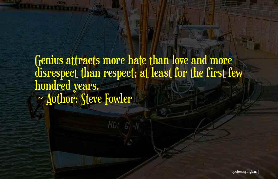 Steve Fowler Quotes: Genius Attracts More Hate Than Love And More Disrespect Than Respect; At Least For The First Few Hundred Years.