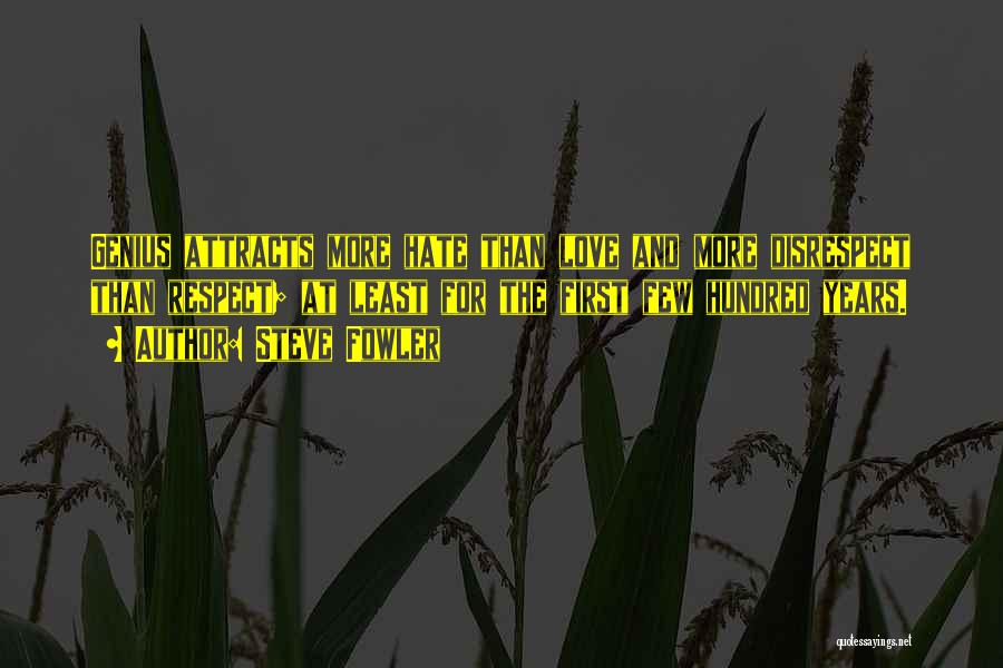 Steve Fowler Quotes: Genius Attracts More Hate Than Love And More Disrespect Than Respect; At Least For The First Few Hundred Years.