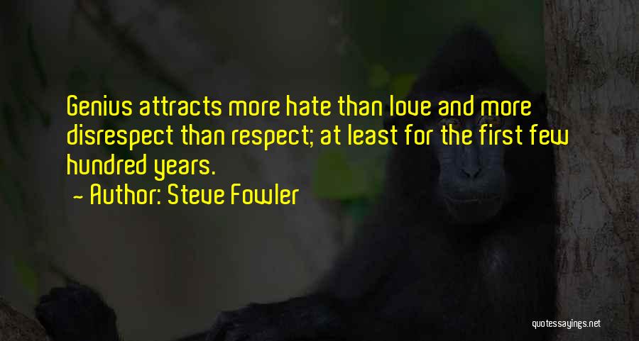 Steve Fowler Quotes: Genius Attracts More Hate Than Love And More Disrespect Than Respect; At Least For The First Few Hundred Years.