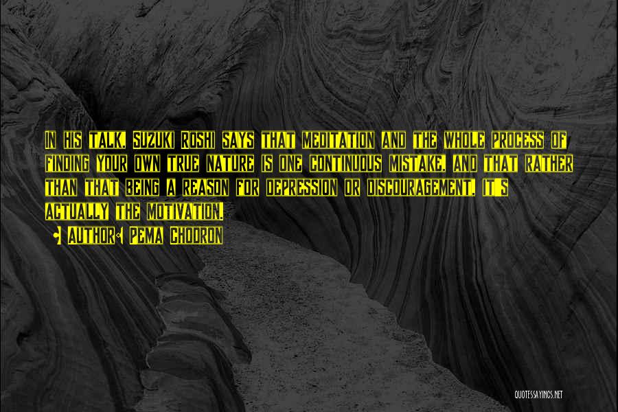 Pema Chodron Quotes: In His Talk, Suzuki Roshi Says That Meditation And The Whole Process Of Finding Your Own True Nature Is One