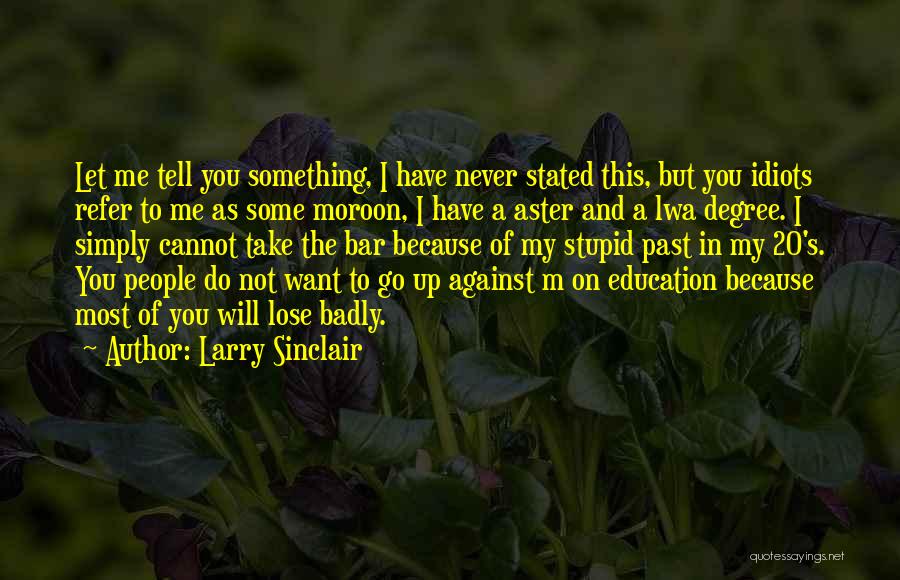 Larry Sinclair Quotes: Let Me Tell You Something, I Have Never Stated This, But You Idiots Refer To Me As Some Moroon, I