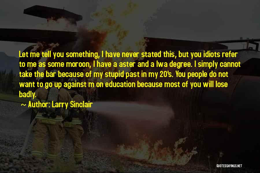 Larry Sinclair Quotes: Let Me Tell You Something, I Have Never Stated This, But You Idiots Refer To Me As Some Moroon, I