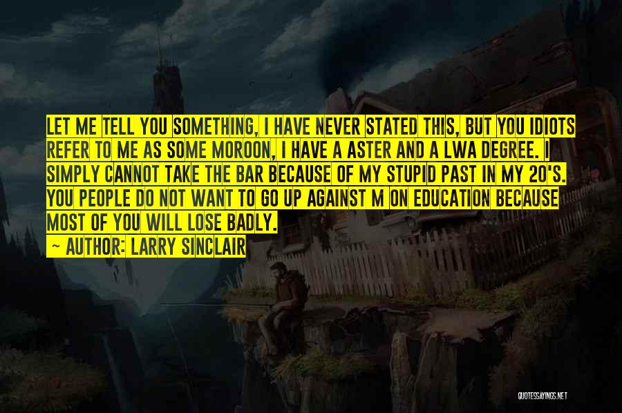 Larry Sinclair Quotes: Let Me Tell You Something, I Have Never Stated This, But You Idiots Refer To Me As Some Moroon, I