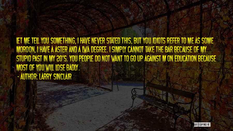 Larry Sinclair Quotes: Let Me Tell You Something, I Have Never Stated This, But You Idiots Refer To Me As Some Moroon, I