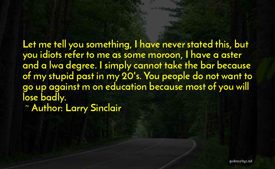 Larry Sinclair Quotes: Let Me Tell You Something, I Have Never Stated This, But You Idiots Refer To Me As Some Moroon, I