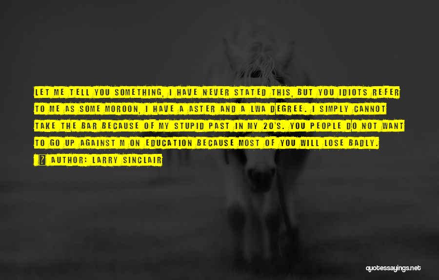 Larry Sinclair Quotes: Let Me Tell You Something, I Have Never Stated This, But You Idiots Refer To Me As Some Moroon, I