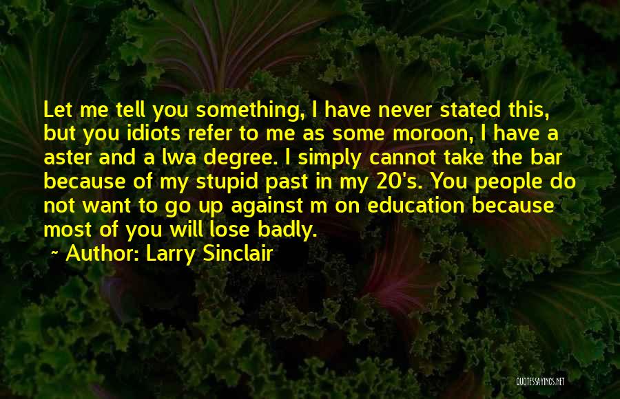 Larry Sinclair Quotes: Let Me Tell You Something, I Have Never Stated This, But You Idiots Refer To Me As Some Moroon, I