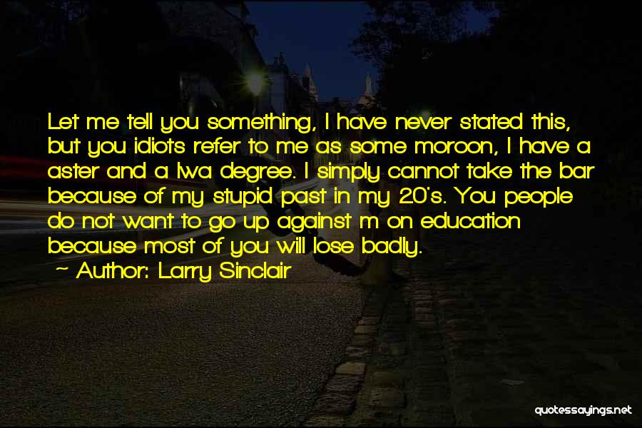 Larry Sinclair Quotes: Let Me Tell You Something, I Have Never Stated This, But You Idiots Refer To Me As Some Moroon, I