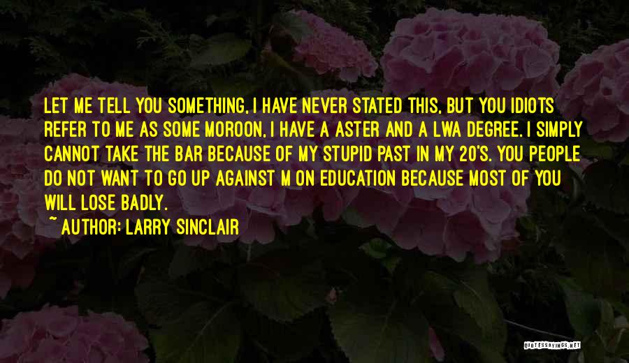 Larry Sinclair Quotes: Let Me Tell You Something, I Have Never Stated This, But You Idiots Refer To Me As Some Moroon, I