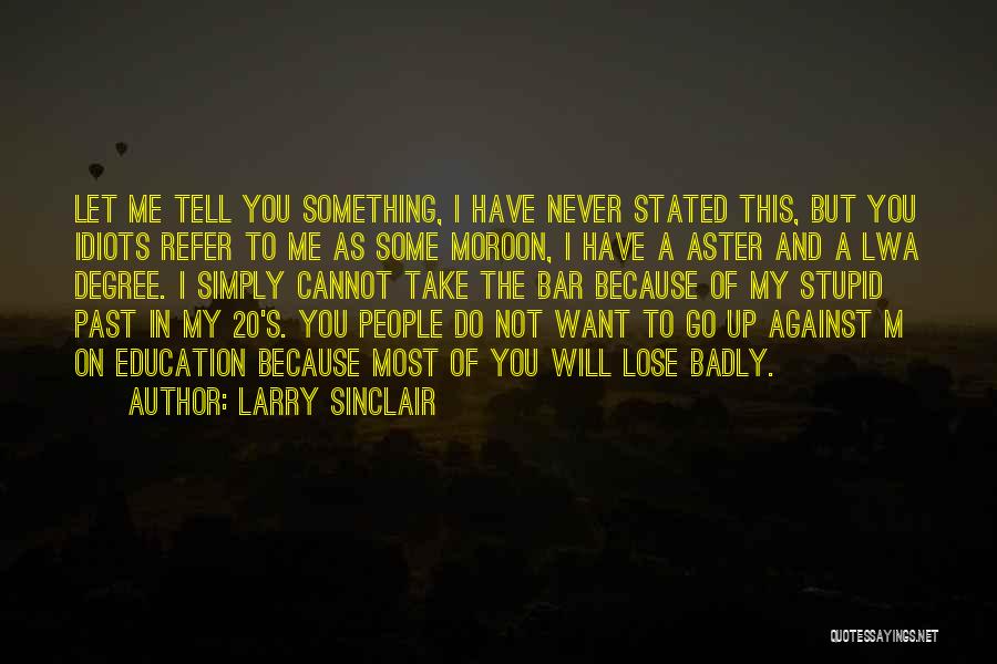 Larry Sinclair Quotes: Let Me Tell You Something, I Have Never Stated This, But You Idiots Refer To Me As Some Moroon, I