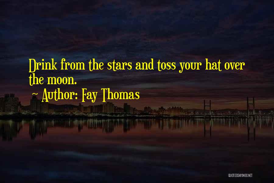 Fay Thomas Quotes: Drink From The Stars And Toss Your Hat Over The Moon.
