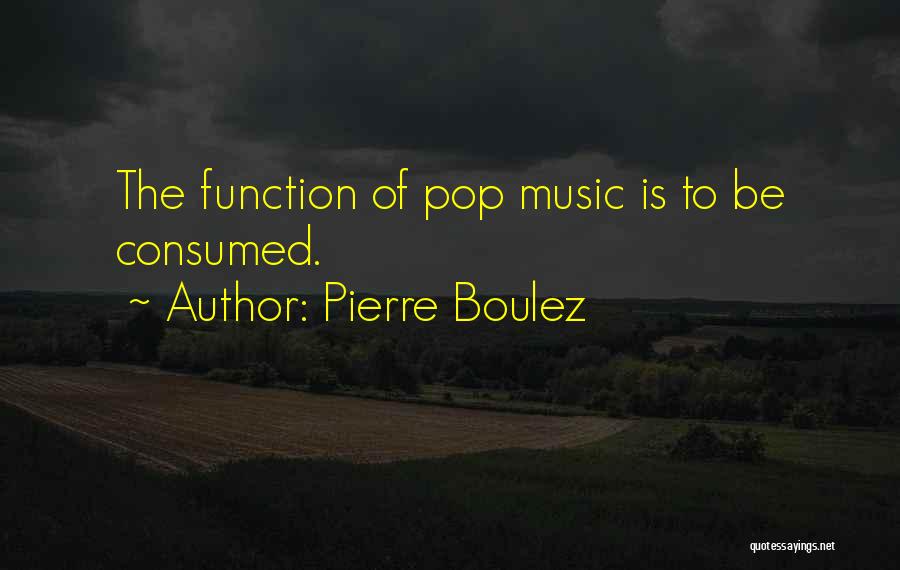 Pierre Boulez Quotes: The Function Of Pop Music Is To Be Consumed.