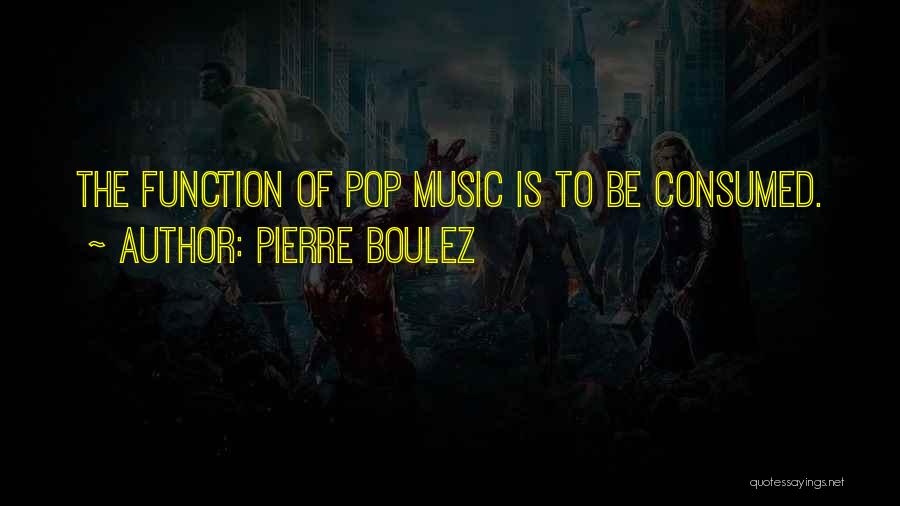 Pierre Boulez Quotes: The Function Of Pop Music Is To Be Consumed.