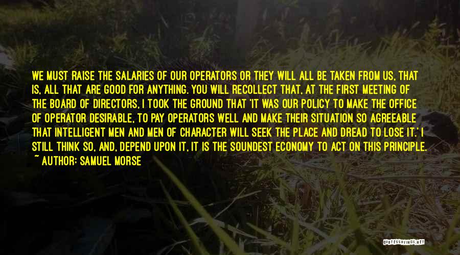 Samuel Morse Quotes: We Must Raise The Salaries Of Our Operators Or They Will All Be Taken From Us, That Is, All That