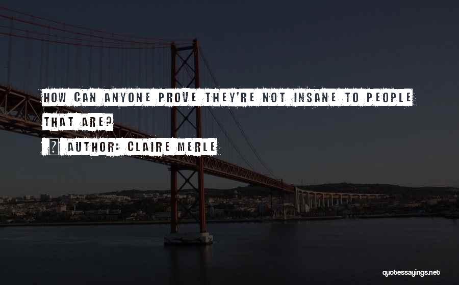 Claire Merle Quotes: How Can Anyone Prove They're Not Insane To People That Are?