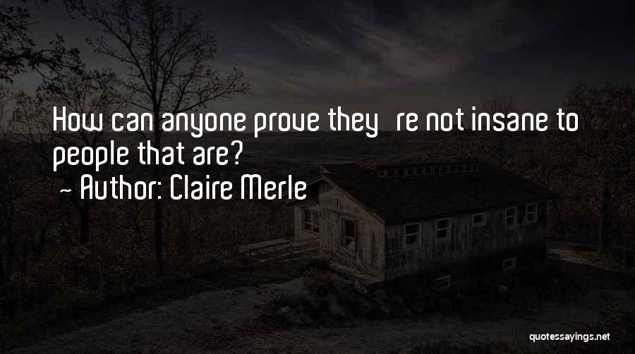 Claire Merle Quotes: How Can Anyone Prove They're Not Insane To People That Are?