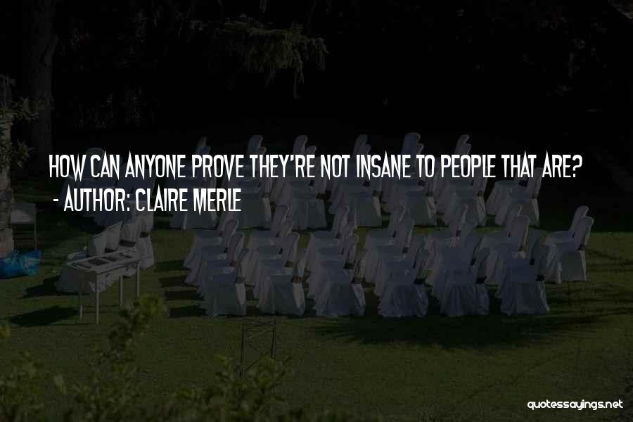 Claire Merle Quotes: How Can Anyone Prove They're Not Insane To People That Are?