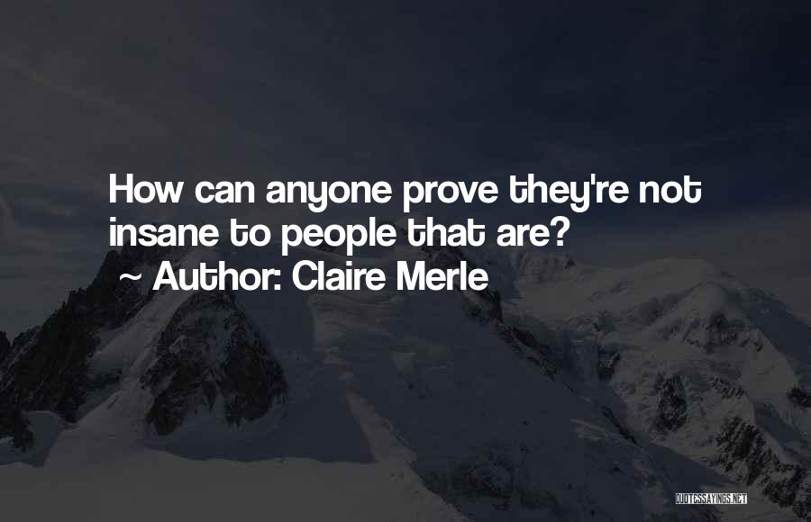 Claire Merle Quotes: How Can Anyone Prove They're Not Insane To People That Are?