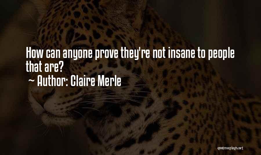 Claire Merle Quotes: How Can Anyone Prove They're Not Insane To People That Are?