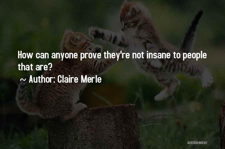 Claire Merle Quotes: How Can Anyone Prove They're Not Insane To People That Are?