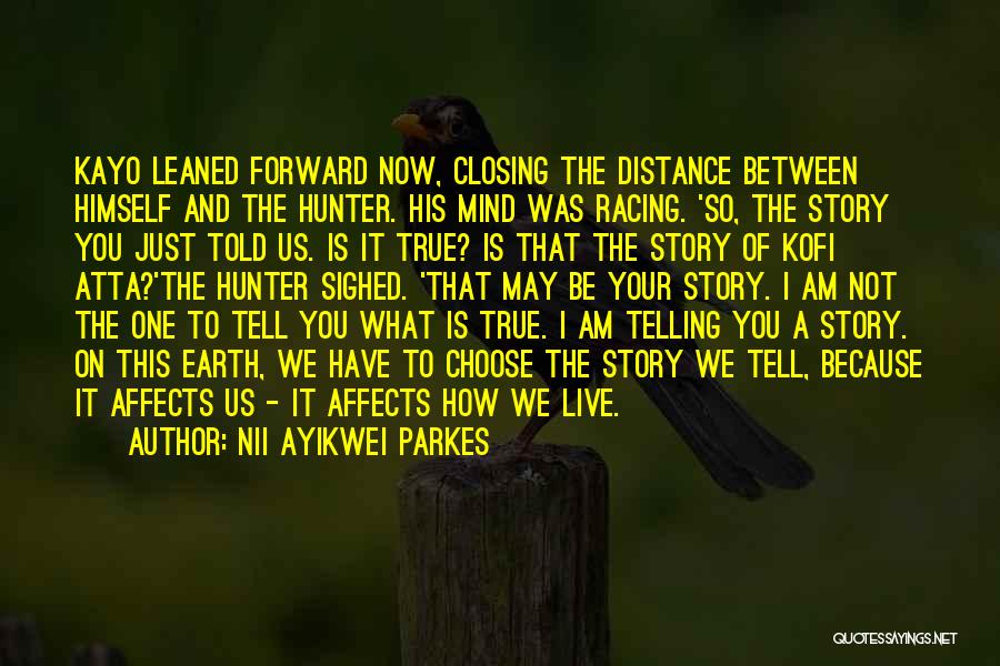 Nii Ayikwei Parkes Quotes: Kayo Leaned Forward Now, Closing The Distance Between Himself And The Hunter. His Mind Was Racing. 'so, The Story You