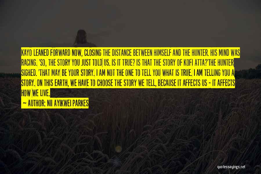 Nii Ayikwei Parkes Quotes: Kayo Leaned Forward Now, Closing The Distance Between Himself And The Hunter. His Mind Was Racing. 'so, The Story You