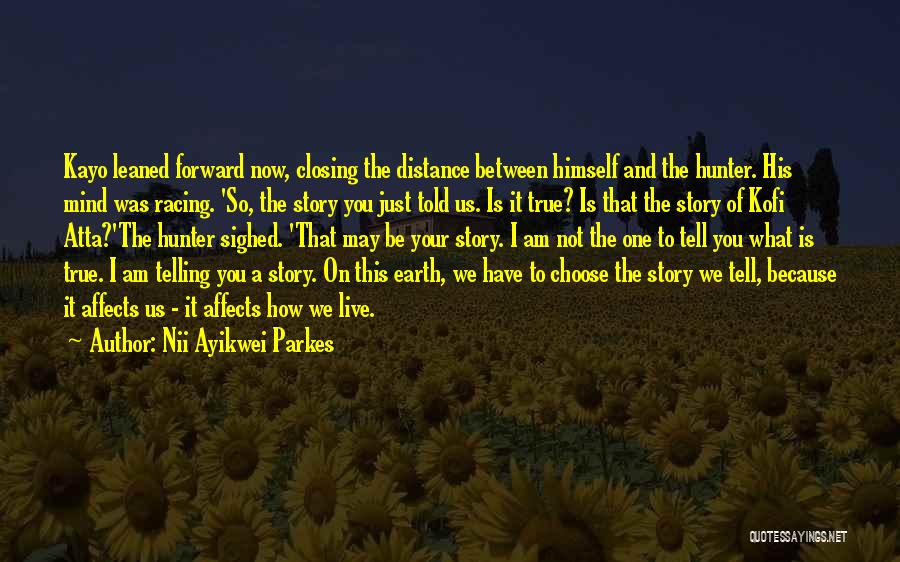 Nii Ayikwei Parkes Quotes: Kayo Leaned Forward Now, Closing The Distance Between Himself And The Hunter. His Mind Was Racing. 'so, The Story You