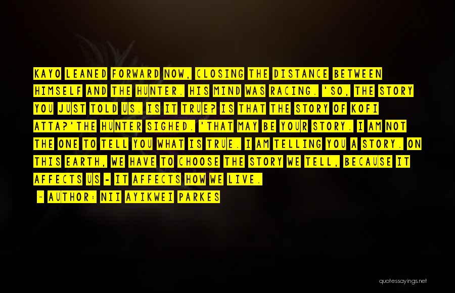 Nii Ayikwei Parkes Quotes: Kayo Leaned Forward Now, Closing The Distance Between Himself And The Hunter. His Mind Was Racing. 'so, The Story You