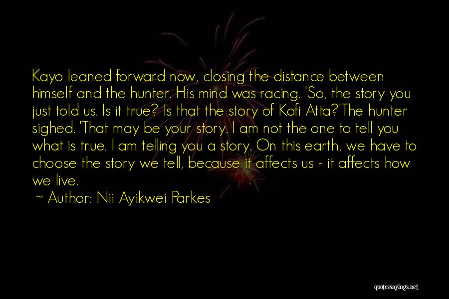 Nii Ayikwei Parkes Quotes: Kayo Leaned Forward Now, Closing The Distance Between Himself And The Hunter. His Mind Was Racing. 'so, The Story You