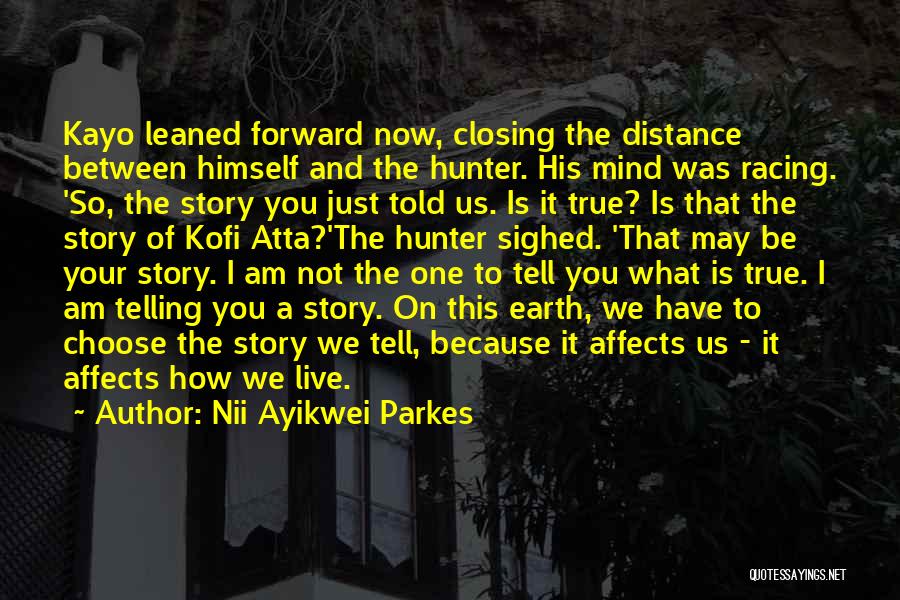 Nii Ayikwei Parkes Quotes: Kayo Leaned Forward Now, Closing The Distance Between Himself And The Hunter. His Mind Was Racing. 'so, The Story You