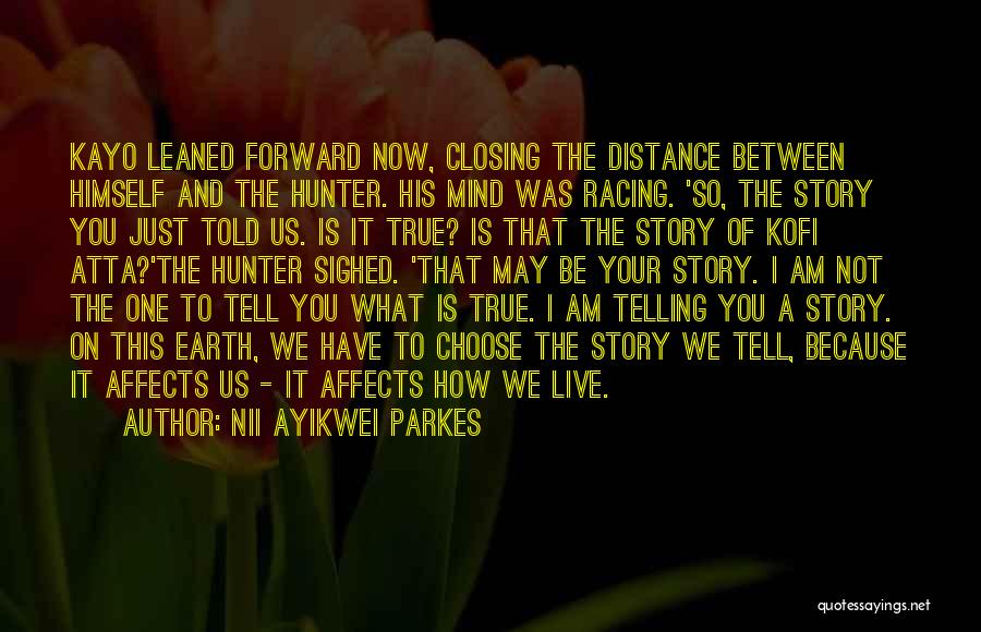 Nii Ayikwei Parkes Quotes: Kayo Leaned Forward Now, Closing The Distance Between Himself And The Hunter. His Mind Was Racing. 'so, The Story You