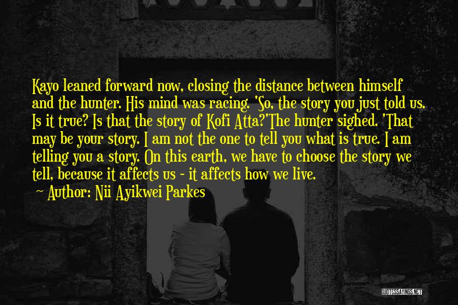 Nii Ayikwei Parkes Quotes: Kayo Leaned Forward Now, Closing The Distance Between Himself And The Hunter. His Mind Was Racing. 'so, The Story You