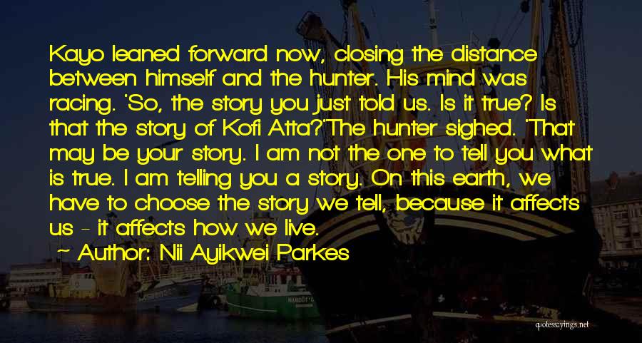 Nii Ayikwei Parkes Quotes: Kayo Leaned Forward Now, Closing The Distance Between Himself And The Hunter. His Mind Was Racing. 'so, The Story You