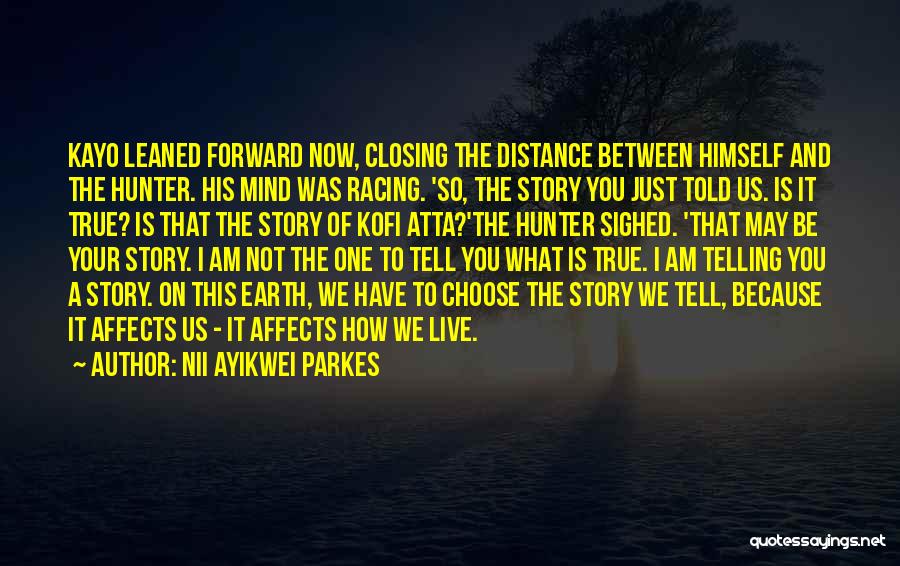 Nii Ayikwei Parkes Quotes: Kayo Leaned Forward Now, Closing The Distance Between Himself And The Hunter. His Mind Was Racing. 'so, The Story You