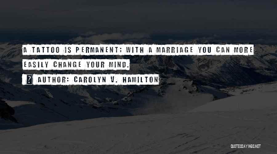 Carolyn V. Hamilton Quotes: A Tattoo Is Permanent; With A Marriage You Can More Easily Change Your Mind.