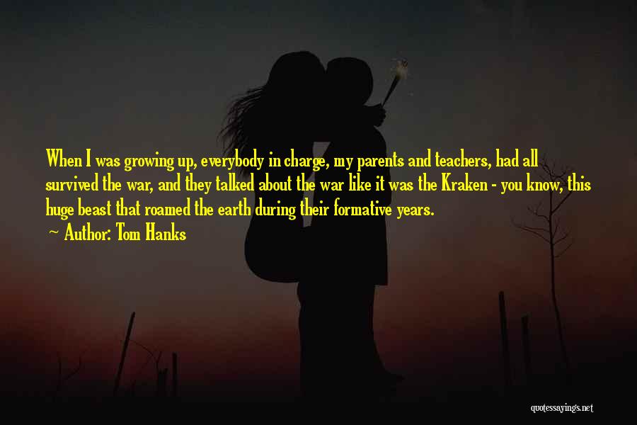 Tom Hanks Quotes: When I Was Growing Up, Everybody In Charge, My Parents And Teachers, Had All Survived The War, And They Talked